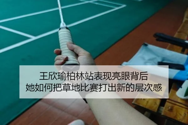 王欣瑜柏林站表现亮眼背后 她如何把草地比赛打出新的层次感